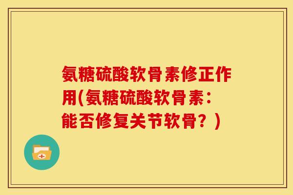 氨糖硫酸软骨素修正作用(氨糖硫酸软骨素：能否修复关节软骨？)