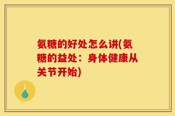 氨糖的好处怎么讲(氨糖的益处:身体健康从关节开始)-第1张图片-关节骑士 氨糖的好处怎么讲(氨糖的益处:身体健康从关节开始)-第1张图片-关节骑士
