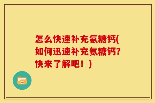 怎么快速补充氨糖钙(如何迅速补充氨糖钙？快来了解吧！)