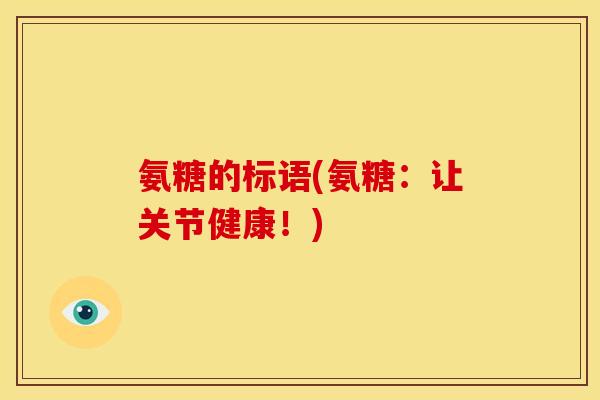 氨糖的标语(氨糖:让关节健康!)-第1张图片-关节骑士 氨糖的标语(氨糖:让关节健康!)-第1张图片-关节骑士