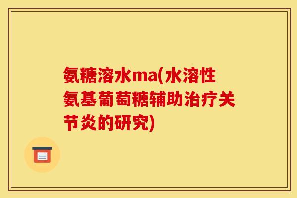 氨糖溶水ma(水溶性氨基葡萄糖辅助治疗关节炎的研究)-第1张图片-关节骑士 氨糖溶水ma(水溶性氨基葡萄糖辅助治疗关节炎的研究)-第1张图片-关节骑士