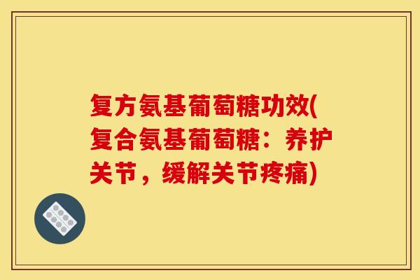 复方氨基葡萄糖功效(复合氨基葡萄糖:养护关节,缓解关节疼痛)-第1张图片-关节骑士 复方氨基葡萄糖功效(复合氨基葡萄糖:养护关节,缓解关节疼痛)-第1张图片-关节骑士
