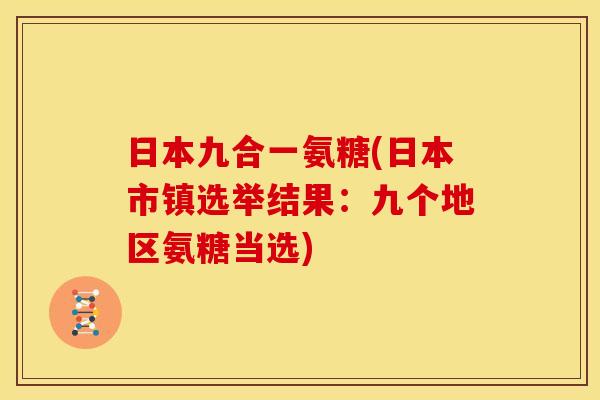 日本九合一氨糖(日本市镇选举结果：九个地区氨糖当选)