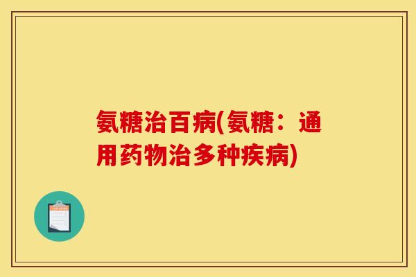 氨糖治百病(氨糖：通用药物治多种疾病)
