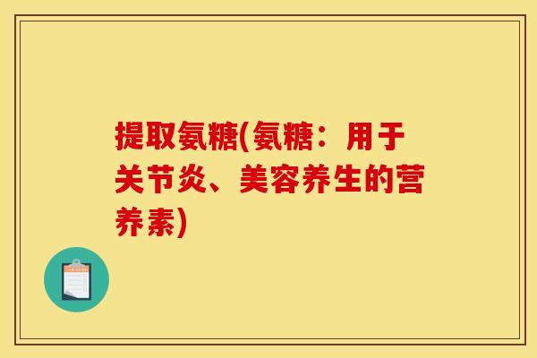 提取氨糖(氨糖：用于关节炎、美容养生的营养素)