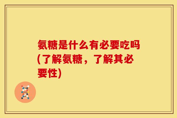 氨糖是什么有必要吃吗(了解氨糖，了解其必要性)