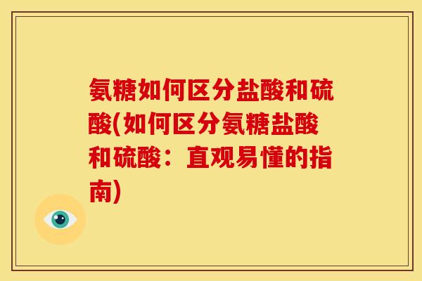 氨糖如何区分盐酸和硫酸(如何区分氨糖盐酸和硫酸：直观易懂的指南)-第1张图片-关节骑士