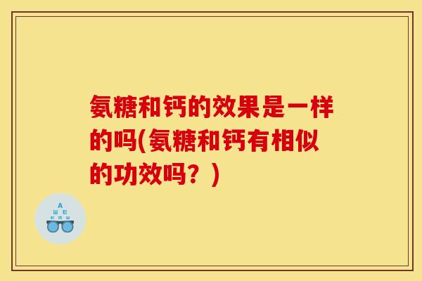 氨糖和钙的效果是一样的吗(氨糖和钙有相似的功效吗?)-第1张图片-关节骑士 氨糖和钙的效果是一样的吗(氨糖和钙有相似的功效吗?)-第1张图片-关节骑士