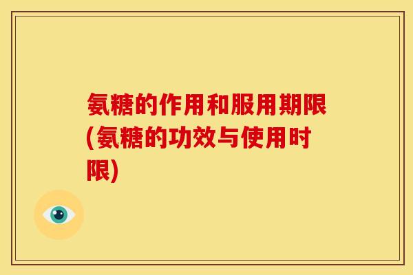 氨糖的作用和服用期限(氨糖的功效与使用时限)-第1张图片-关节骑士 氨糖的作用和服用期限(氨糖的功效与使用时限)-第1张图片-关节骑士