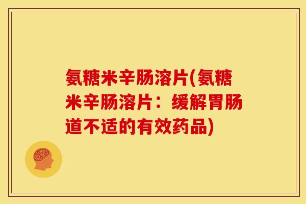 氨糖米辛肠溶片(氨糖米辛肠溶片：缓解胃肠道不适的有效药品)