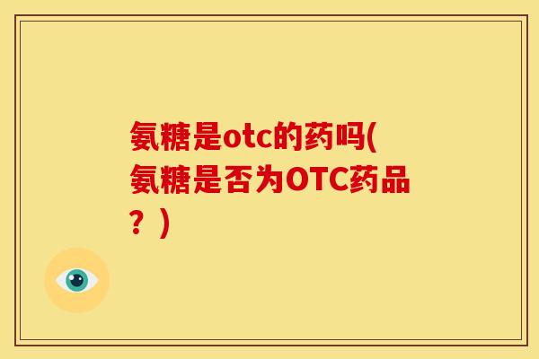 氨糖是otc的药吗(氨糖是否为OTC药品？)