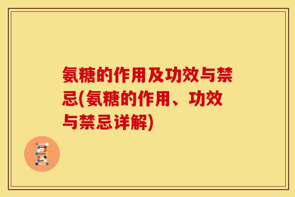 氨糖的作用及功效与禁忌(氨糖的作用、功效与禁忌详解)