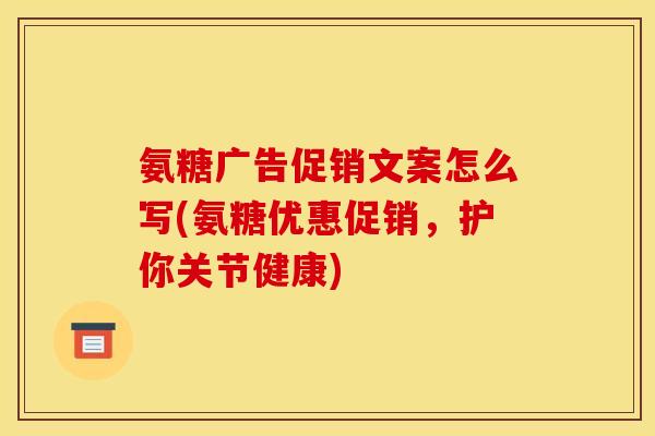 氨糖广告促销文案怎么写(氨糖优惠促销，护你关节健康)