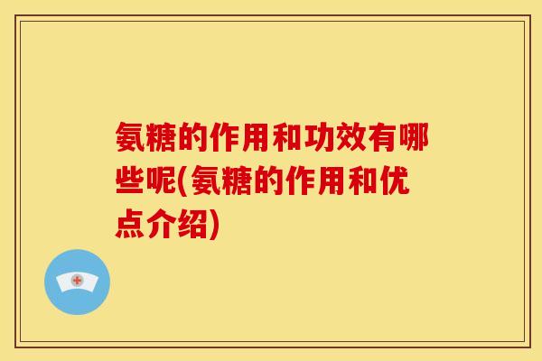氨糖的作用和功效有哪些呢(氨糖的作用和优点介绍)