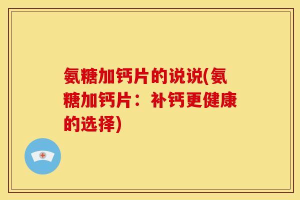 氨糖加钙片的说说(氨糖加钙片：补钙更健康的选择)