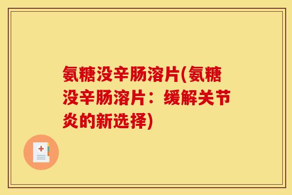 氨糖没辛肠溶片(氨糖没辛肠溶片:缓解关节炎的新选择)-第1张图片-关节骑士 氨糖没辛肠溶片(氨糖没辛肠溶片:缓解关节炎的新选择)-第1张图片-关节骑士