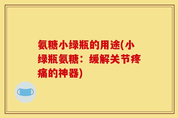 氨糖小绿瓶的用途(小绿瓶氨糖：缓解关节疼痛的神器)