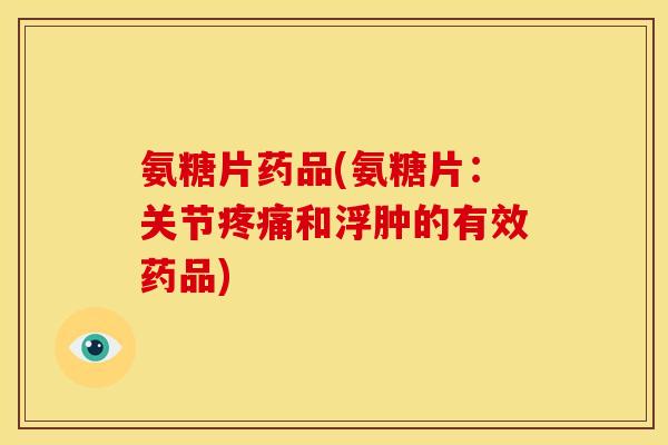 氨糖片药品(氨糖片:关节疼痛和浮肿的有效药品)-第1张图片-关节骑士 氨糖片药品(氨糖片:关节疼痛和浮肿的有效药品)-第1张图片-关节骑士