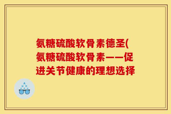 氨糖硫酸软骨素德圣(氨糖硫酸软骨素——促进关节健康的理想选择