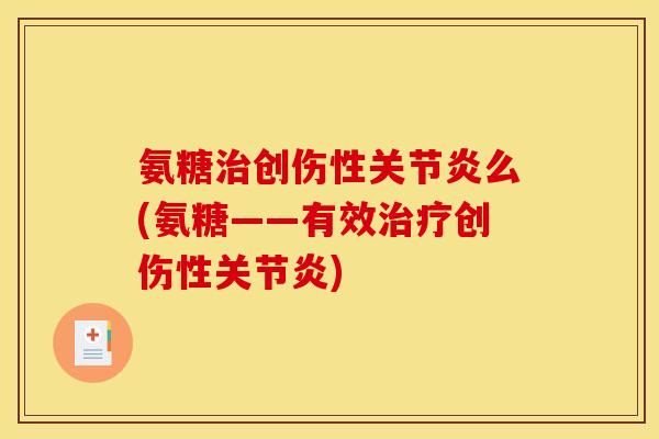 氨糖治创伤性关节炎么(氨糖——有效治疗创伤性关节炎)-第1张图片-关节骑士 氨糖治创伤性关节炎么(氨糖——有效治疗创伤性关节炎)-第1张图片-关节骑士