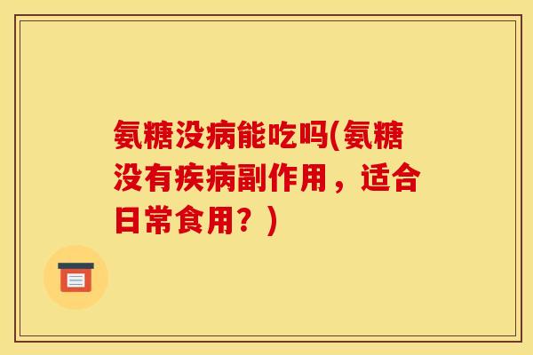 氨糖没病能吃吗(氨糖没有疾病副作用，适合日常食用？)