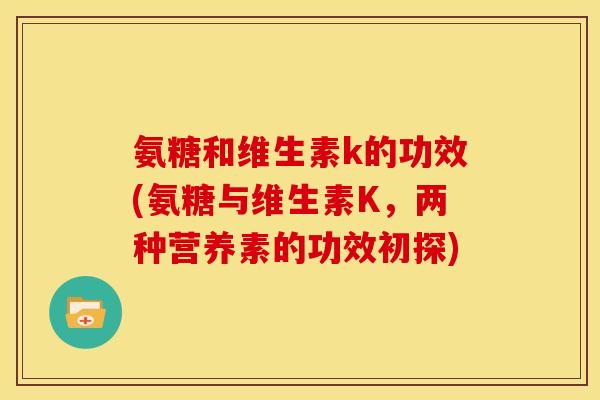 氨糖和维生素k的功效(氨糖与维生素K,两种营养素的功效初探)-第1张图片-关节骑士 氨糖和维生素k的功效(氨糖与维生素K,两种营养素的功效初探)-第1张图片-关节骑士