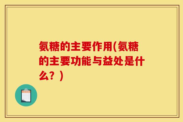 氨糖的主要作用(氨糖的主要功能与益处是什么?)-第1张图片-关节骑士 氨糖的主要作用(氨糖的主要功能与益处是什么?)-第1张图片-关节骑士