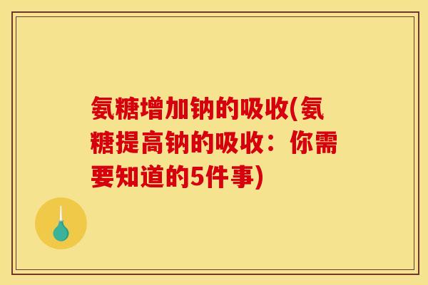 氨糖增加钠的吸收(氨糖提高钠的吸收：你需要知道的5件事)