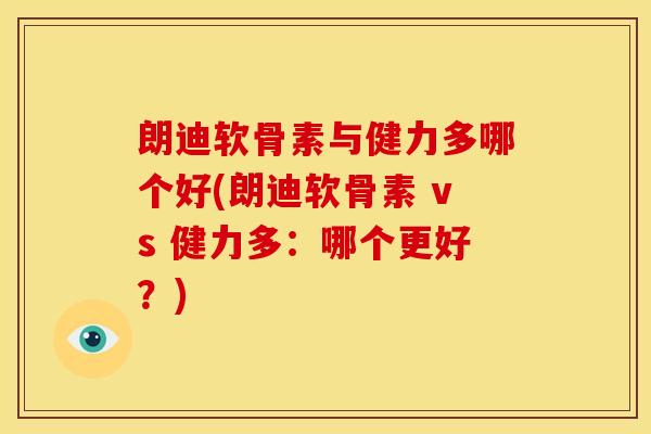 朗迪软骨素与健力多哪个好(朗迪软骨素 vs 健力多：哪个更好？)