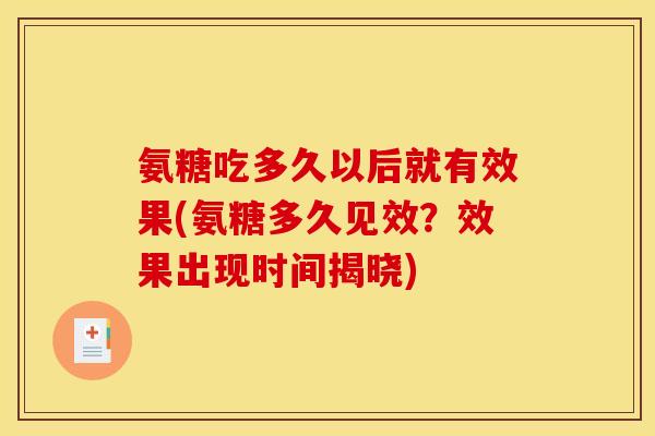 氨糖吃多久以后就有效果(氨糖多久见效?效果出现时间揭晓)-第1张图片-关节骑士 氨糖吃多久以后就有效果(氨糖多久见效?效果出现时间揭晓)-第1张图片-关节骑士