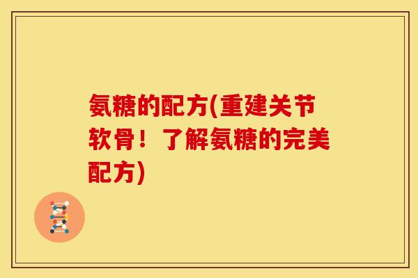 氨糖的配方(重建关节软骨！了解氨糖的完美配方)