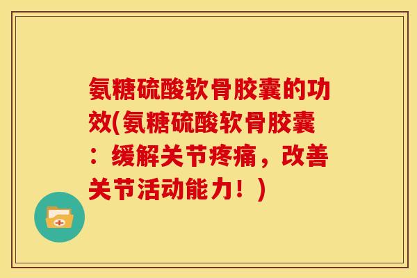 氨糖硫酸软骨胶囊的功效(氨糖硫酸软骨胶囊:缓解关节疼痛,改善关节活动能力!)-第1张图片-关节骑士 氨糖硫酸软骨胶囊的功效(氨糖硫酸软骨胶囊:缓解关节疼痛,改善关节活动能力!)-第1张图片-关节骑士