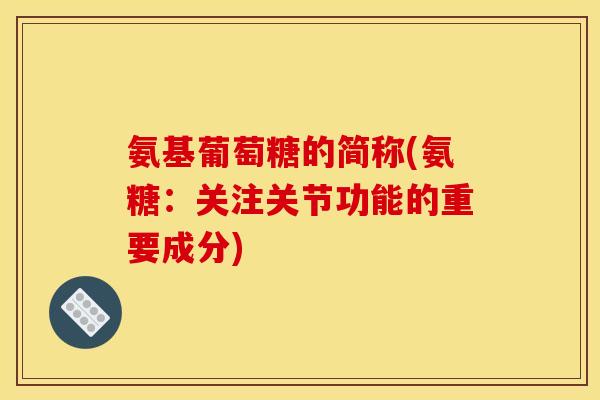 氨基葡萄糖的简称(氨糖:关注关节功能的重要成分)-第1张图片-关节骑士 氨基葡萄糖的简称(氨糖:关注关节功能的重要成分)-第1张图片-关节骑士