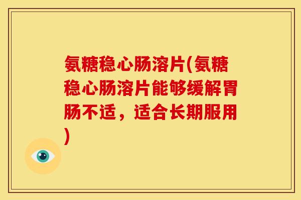 氨糖稳心肠溶片(氨糖稳心肠溶片能够缓解胃肠不适，适合长期服用)