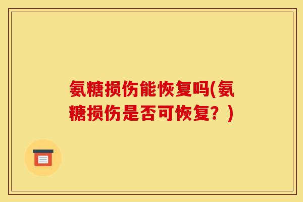 氨糖损伤能恢复吗(氨糖损伤是否可恢复？)-第1张图片-关节骑士