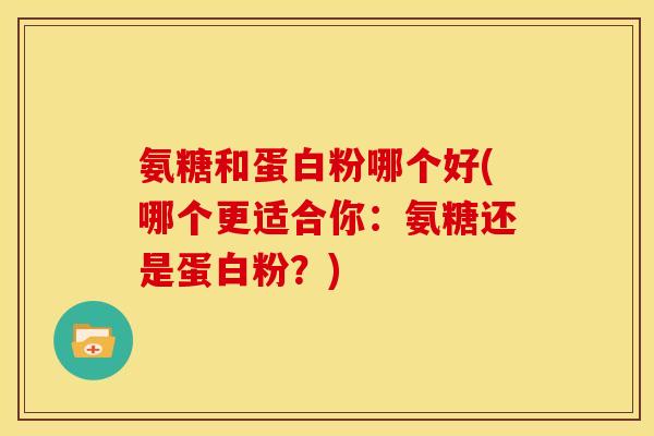 氨糖和蛋白粉哪个好(哪个更适合你:氨糖还是蛋白粉?)-第1张图片-关节骑士 氨糖和蛋白粉哪个好(哪个更适合你:氨糖还是蛋白粉?)-第1张图片-关节骑士