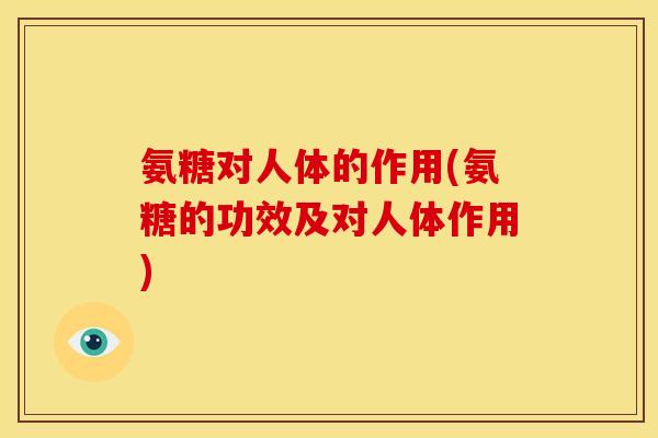 氨糖对人体的作用(氨糖的功效及对人体作用)