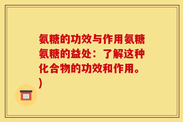 氨糖的功效与作用氨糖氨糖的益处：了解这种化合物的功效和作用。)