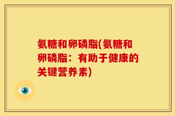 氨糖和卵磷脂(氨糖和卵磷脂：有助于健康的关键营养素)