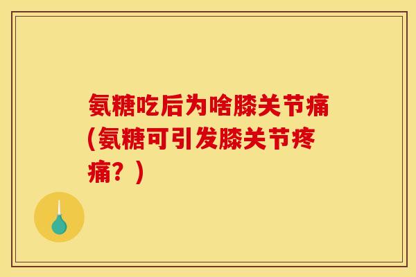 氨糖吃后为啥膝关节痛(氨糖可引发膝关节疼痛?)-第1张图片-关节骑士 氨糖吃后为啥膝关节痛(氨糖可引发膝关节疼痛?)-第1张图片-关节骑士