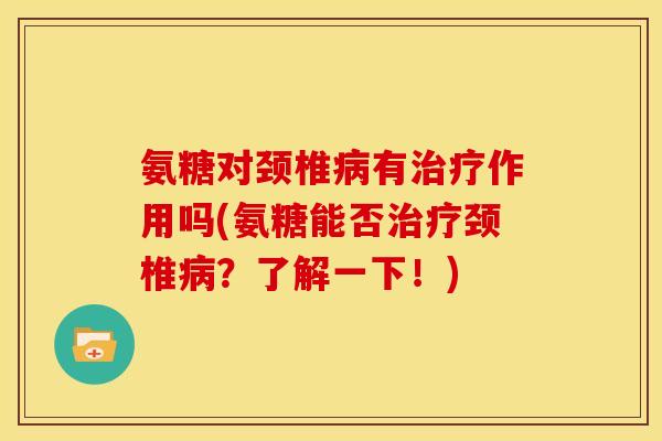 氨糖对颈椎病有治疗作用吗(氨糖能否治疗颈椎病？了解一下！)