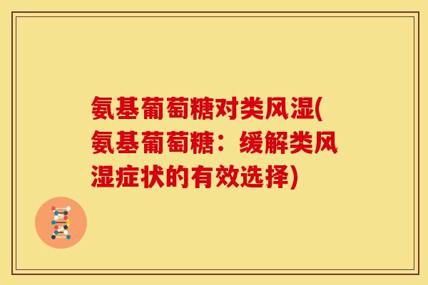 氨基葡萄糖对类风湿(氨基葡萄糖：缓解类风湿症状的有效选择)