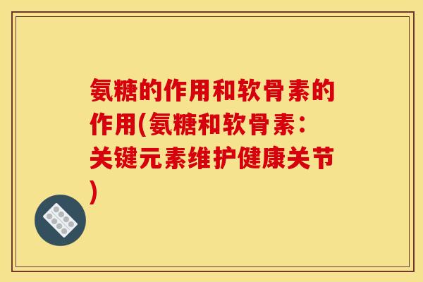 氨糖的作用和软骨素的作用(氨糖和软骨素：关键元素维护健康关节)