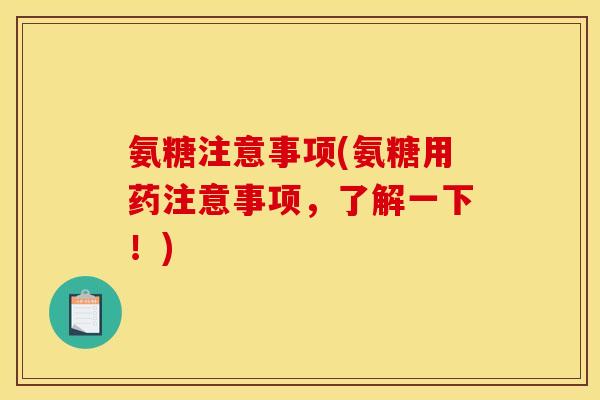 氨糖注意事项(氨糖用药注意事项，了解一下！)-第1张图片-关节骑士