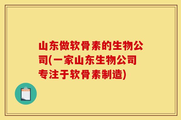 山东做软骨素的生物公司(一家山东生物公司专注于软骨素制造)