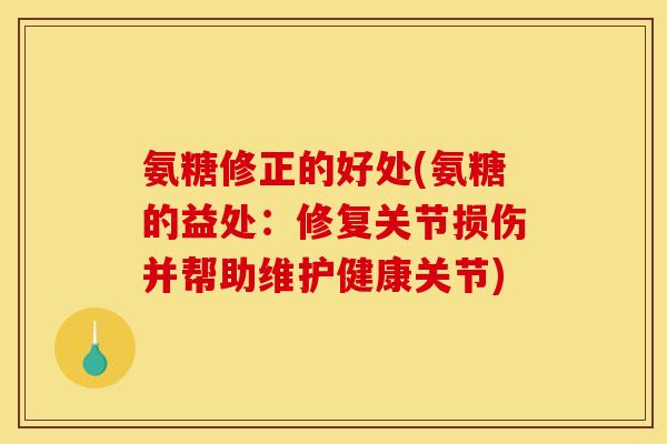 氨糖修正的好处(氨糖的益处：修复关节损伤并帮助维护健康关节)