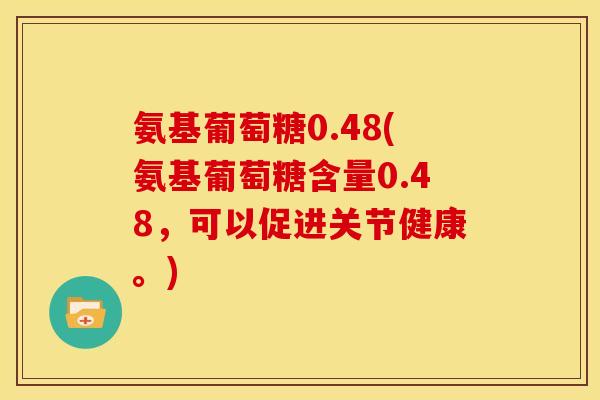 氨基葡萄糖0.48(氨基葡萄糖含量0.48，可以促进关节健康。)-第1张图片-关节骑士