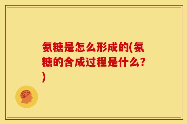 氨糖是怎么形成的(氨糖的合成过程是什么？)-第1张图片-关节骑士