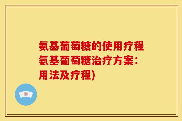 氨基葡萄糖的使用疗程氨基葡萄糖治疗方案：用法及疗程)