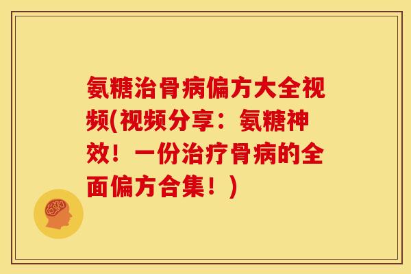 氨糖治骨病偏方大全视频(视频分享：氨糖神效！一份治疗骨病的全面偏方合集！)